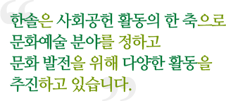 한솔은 사회공헌 활동의 한 축으로 문화예술 분야를 정하고 문화 발전을 위해 다양한 활동을 추진하고 있습니다.
