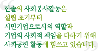 한솔의 사회봉사활동은 설립 초기부터 시민기업으로서의 역할과 기업의 사회적 책임을 다하기 위해 사회공헌 활동에 힘쓰고 있습니다.